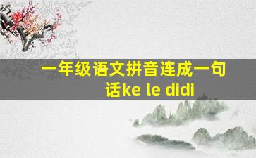 一年级语文拼音连成一句话ke le didi